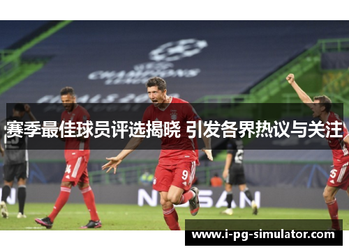 赛季最佳球员评选揭晓 引发各界热议与关注 赛季最佳球员评选揭晓 引发各界热议与关注