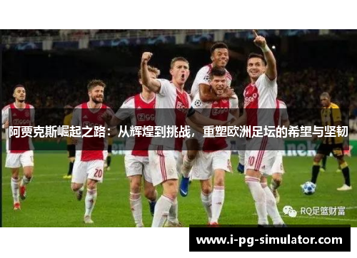 阿贾克斯崛起之路:从辉煌到挑战,重塑欧洲足坛的希望与坚韧 阿贾克斯崛起之路:从辉煌到挑战,重塑欧洲足坛的希望与坚韧