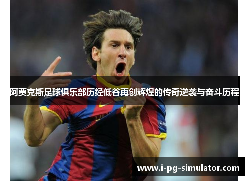 阿贾克斯足球俱乐部历经低谷再创辉煌的传奇逆袭与奋斗历程 阿贾克斯足球俱乐部历经低谷再创辉煌的传奇逆袭与奋斗历程