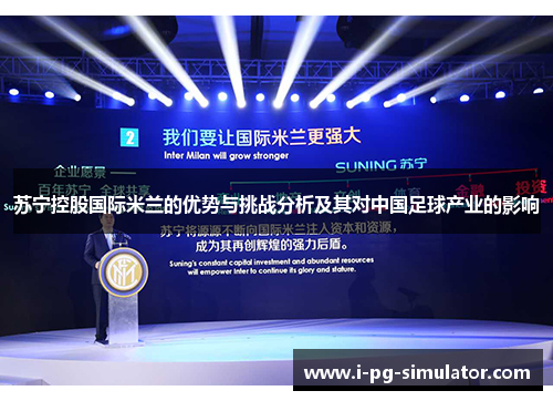 苏宁控股国际米兰的优势与挑战分析及其对中国足球产业的影响 苏宁控股国际米兰的优势与挑战分析及其对中国足球产业的影响