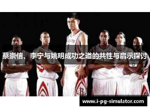 蔡崇信、李宁与姚明成功之道的共性与启示探讨