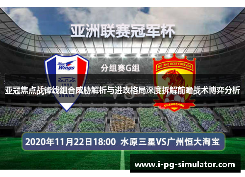 亚冠焦点战锋线组合威胁解析与进攻格局深度拆解前瞻战术博弈分析