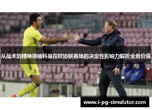 从战术到精神领袖科曼在欧协联赛场的决定性影响力解析全景价值