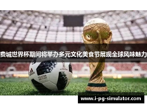 费城世界杯期间将举办多元文化美食节展现全球风味魅力