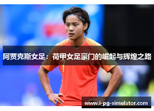 阿贾克斯女足：荷甲女足豪门的崛起与辉煌之路