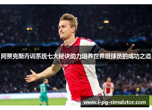 阿贾克斯青训系统七大秘诀助力培养世界级球员的成功之道