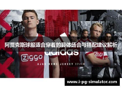 阿贾克斯球服适合穿着的具体场合与搭配建议解析