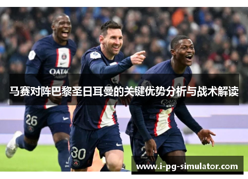 马赛对阵巴黎圣日耳曼的关键优势分析与战术解读