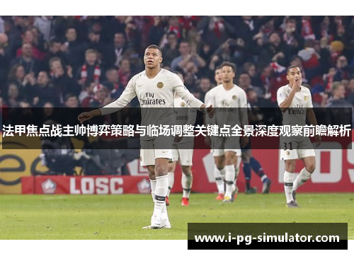 法甲焦点战主帅博弈策略与临场调整关键点全景深度观察前瞻解析