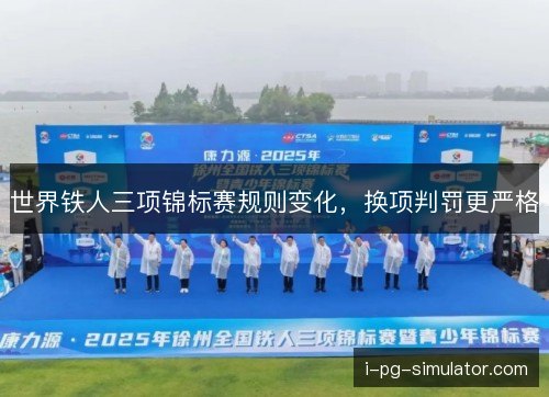 世界铁人三项锦标赛规则变化,换项判罚更严格 世界铁人三项锦标赛规则变化,换项判罚更严格