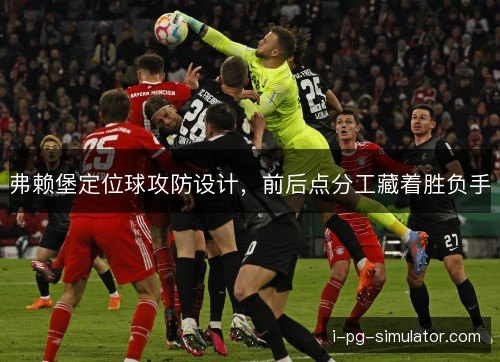 弗赖堡定位球攻防设计，前后点分工藏着胜负手