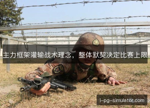 主力框架灌输战术理念,整体默契决定比赛上限 主力框架灌输战术理念,整体默契决定比赛上限